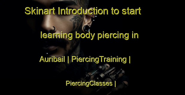 Skinart Introduction to start learning body piercing in Auribail | PiercingTraining | PiercingClasses | SkinartTraining-France